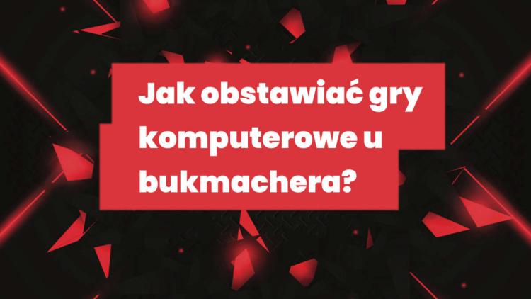 Jak obstawiać gry komputerowe u bukmachera?